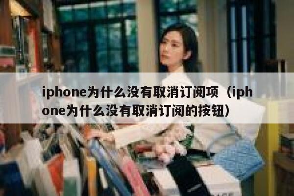 iphone为什么没有取消订阅项（iphone为什么没有取消订阅的按钮） 第1张