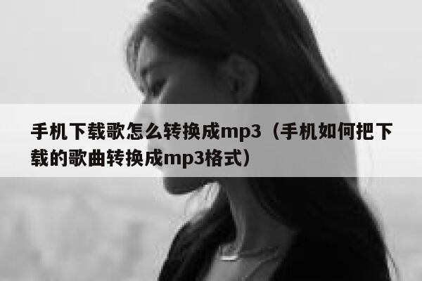 手机下载歌怎么转换成mp3（手机如何把下载的歌曲转换成mp3格式） 第1张