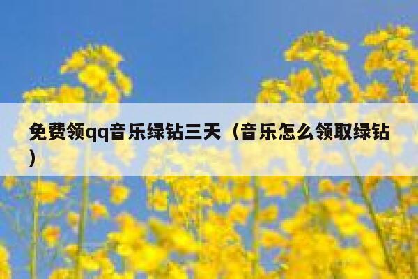 免费领qq音乐绿钻三天（音乐怎么领取绿钻） 第1张