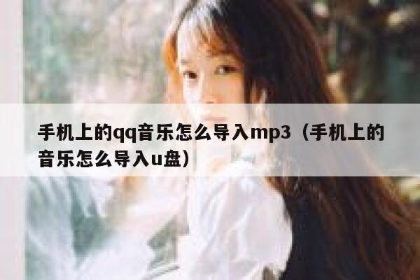 手机上的qq音乐怎么导入mp3（手机上的音乐怎么导入u盘） 第1张