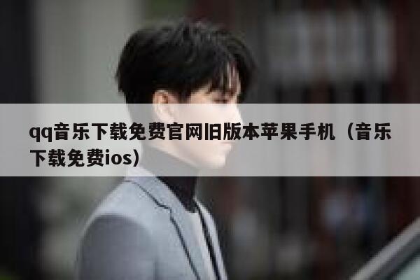 qq音乐下载免费官网旧版本苹果手机（音乐下载免费ios） 第1张