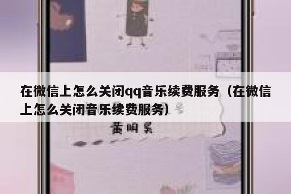 在微信上怎么关闭qq音乐续费服务（在微信上怎么关闭音乐续费服务） 第1张