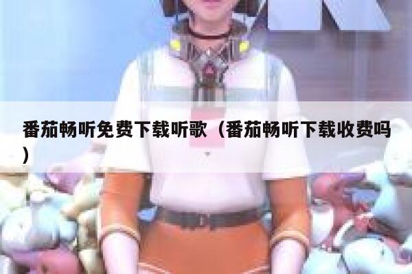 番茄畅听免费下载听歌（番茄畅听下载收费吗） 第1张