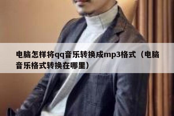 电脑怎样将qq音乐转换成mp3格式（电脑音乐格式转换在哪里） 第1张