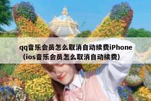qq音乐会员怎么取消自动续费iPhone（ios音乐会员怎么取消自动续费） 第1张