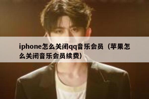 iphone怎么关闭qq音乐会员（苹果怎么关闭音乐会员续费） 第1张