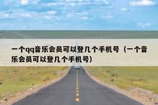 一个qq音乐会员可以登几个手机号（一个音乐会员可以登几个手机号） 第1张