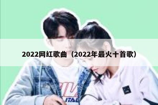 2022网红歌曲（2022年最火十首歌） 第1张