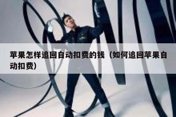 苹果怎样追回自动扣费的钱(如何追回苹果自动扣费) 第1张 苹果怎样追回自动扣费的钱(如何追回苹果自动扣费) 第1张