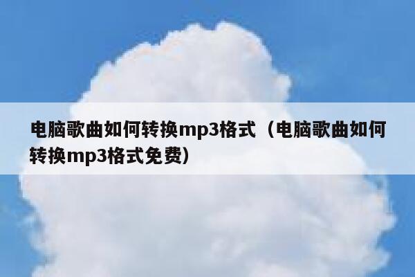 电脑歌曲如何转换mp3格式（电脑歌曲如何转换mp3格式免费） 第1张