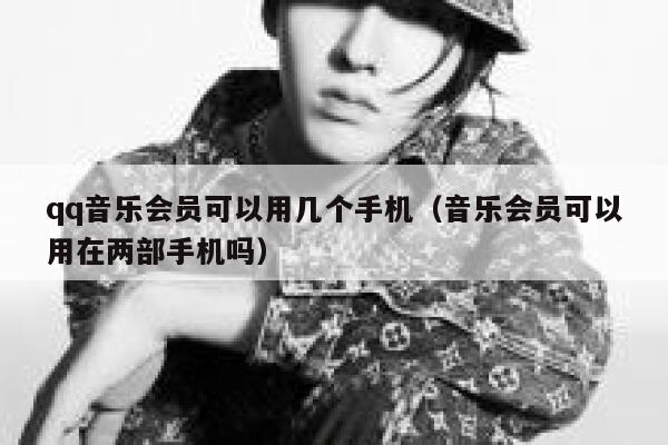 qq音乐会员可以用几个手机（音乐会员可以用在两部手机吗） 第1张