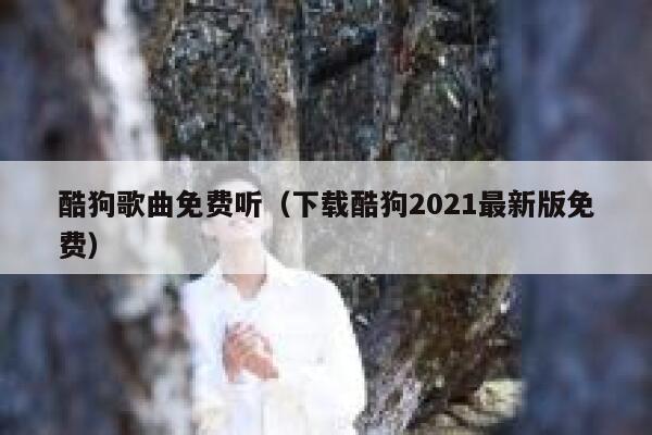 酷狗歌曲免费听（下载酷狗2021最新版免费） 第1张
