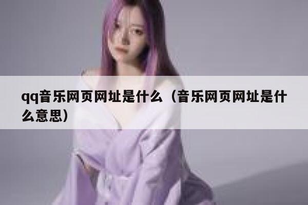 qq音乐网页网址是什么(音乐网页网址是什么意思) 第1张 qq音乐网页网址是什么(音乐网页网址是什么意思) 第1张