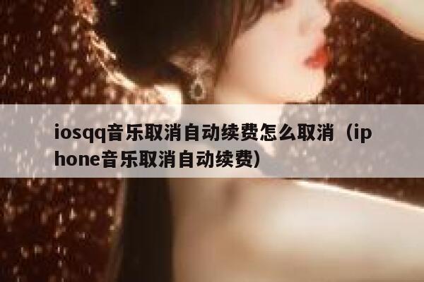 iosqq音乐取消自动续费怎么取消(iphone音乐取消自动续费) 第1张 iosqq音乐取消自动续费怎么取消(iphone音乐取消自动续费) 第1张