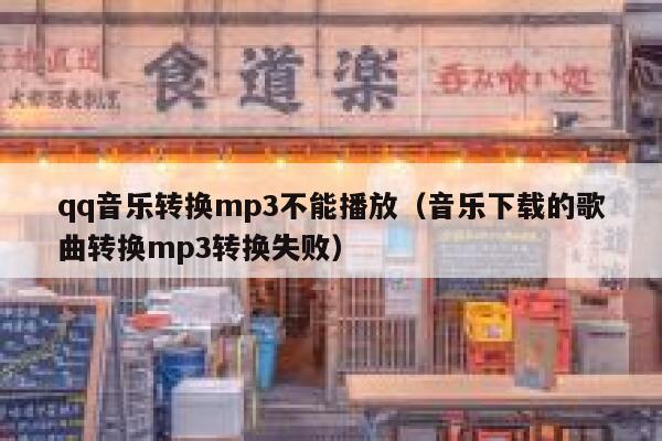 qq音乐转换mp3不能播放(音乐下载的歌曲转换mp3转换失败) 第1张 qq音乐转换mp3不能播放(音乐下载的歌曲转换mp3转换失败) 第1张
