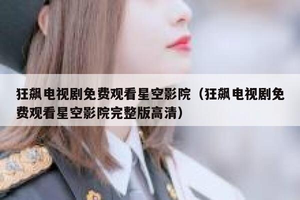 狂飙电视剧免费观看星空影院(狂飙电视剧免费观看星空影院完整版高清) 第1张 狂飙电视剧免费观看星空影院(狂飙电视剧免费观看星空影院完整版高清) 第1张
