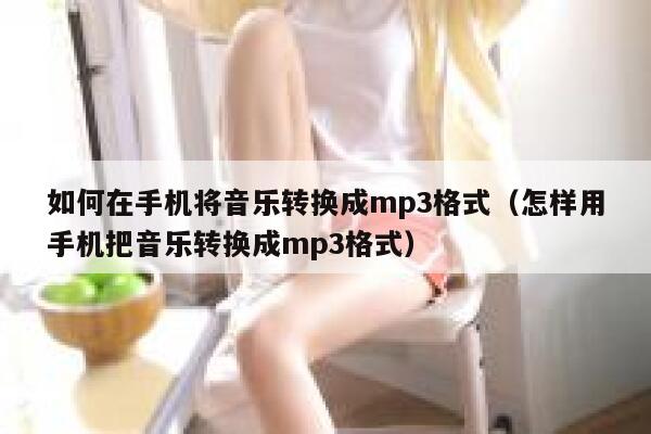 如何在手机将音乐转换成mp3格式（怎样用手机把音乐转换成mp3格式） 第1张
