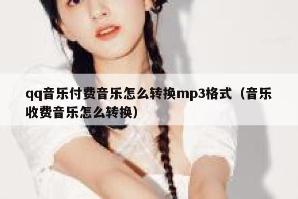 qq音乐付费音乐怎么转换mp3格式(音乐收费音乐怎么转换) 第1张 qq音乐付费音乐怎么转换mp3格式(音乐收费音乐怎么转换) 第1张