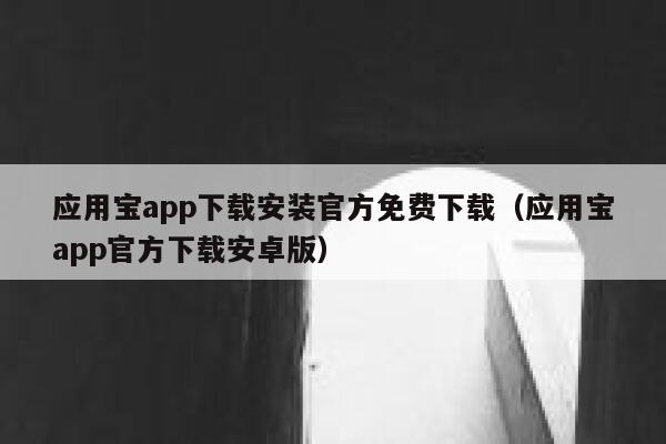 应用宝app下载安装官方免费下载（应用宝app官方下载安卓版） 第1张