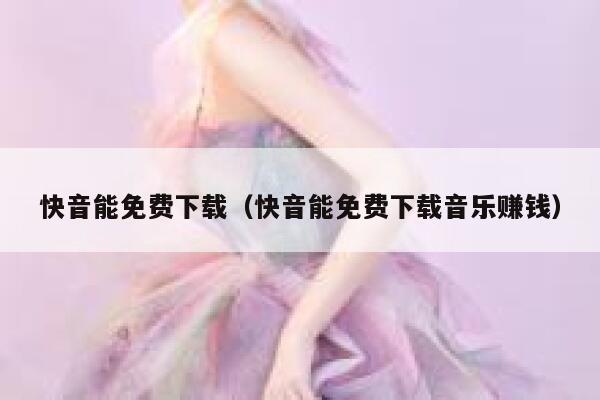 快音能免费下载（快音能免费下载音乐赚钱） 第1张