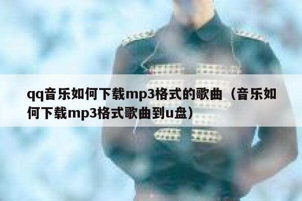 qq音乐如何下载mp3格式的歌曲(音乐如何下载mp3格式歌曲到u盘) 第1张 qq音乐如何下载mp3格式的歌曲(音乐如何下载mp3格式歌曲到u盘) 第1张