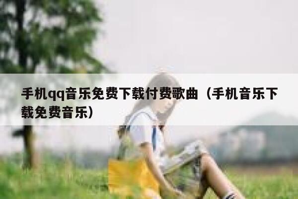 手机qq音乐免费下载付费歌曲（手机音乐下载免费音乐） 第1张