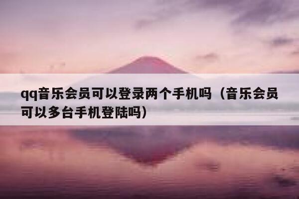 qq音乐会员可以登录两个手机吗（音乐会员可以多台手机登陆吗） 第1张