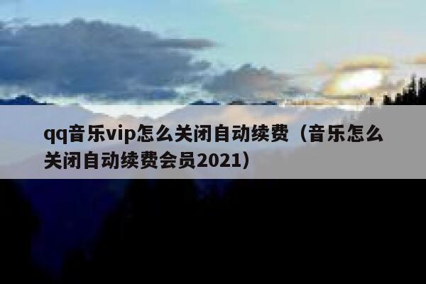 qq音乐vip怎么关闭自动续费（音乐怎么关闭自动续费会员2021） 第1张