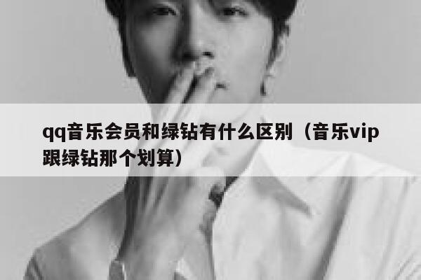 qq音乐会员和绿钻有什么区别(音乐vip跟绿钻那个划算) 第1张 qq音乐会员和绿钻有什么区别(音乐vip跟绿钻那个划算) 第1张
