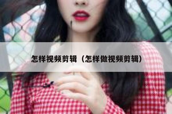 怎样视频剪辑（怎样做视频剪辑） 第1张
