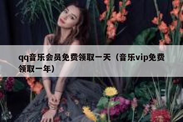 qq音乐会员免费领取一天（音乐vip免费领取一年） 第1张