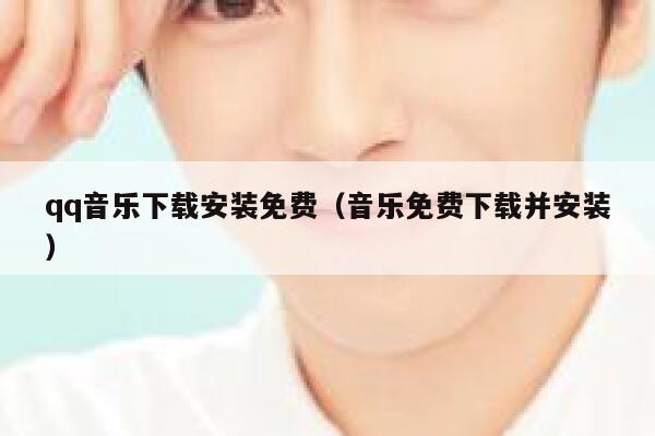 qq音乐下载安装免费(音乐免费下载并安装) 第1张 qq音乐下载安装免费(音乐免费下载并安装) 第1张