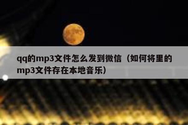 qq的mp3文件怎么发到微信（如何将里的mp3文件存在本地音乐） 第1张