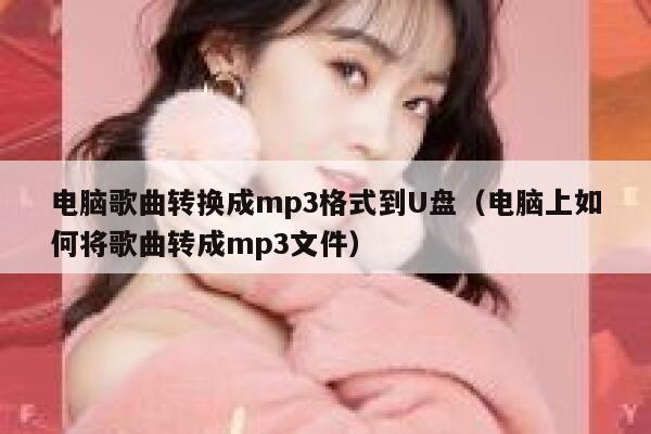 电脑歌曲转换成mp3格式到U盘（电脑上如何将歌曲转成mp3文件） 第1张