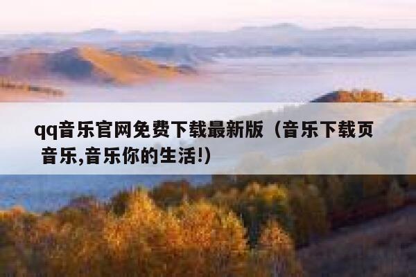 qq音乐官网免费下载最新版（音乐下载页  音乐,音乐你的生活!） 第1张