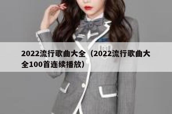 2022流行歌曲大全（2022流行歌曲大全100首连续播放） 第1张
