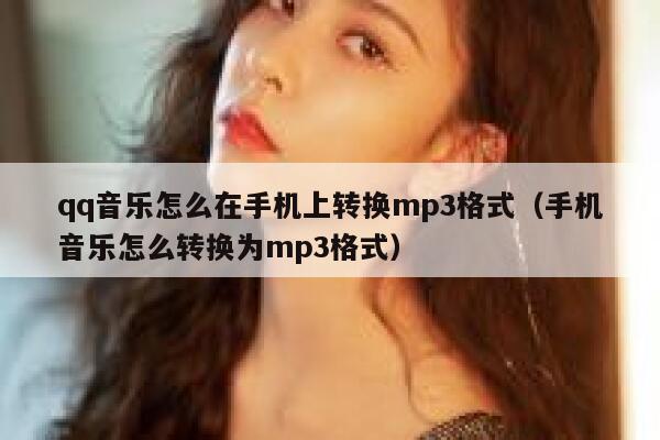 qq音乐怎么在手机上转换mp3格式（手机音乐怎么转换为mp3格式） 第1张