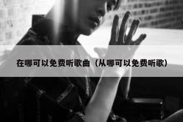 在哪可以免费听歌曲（从哪可以免费听歌） 第1张
