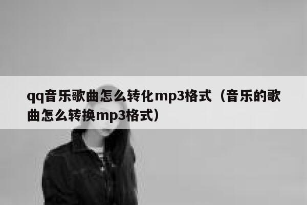 qq音乐歌曲怎么转化mp3格式（音乐的歌曲怎么转换mp3格式） 第1张