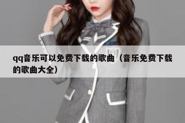 qq音乐可以免费下载的歌曲（音乐免费下载的歌曲大全） 第1张