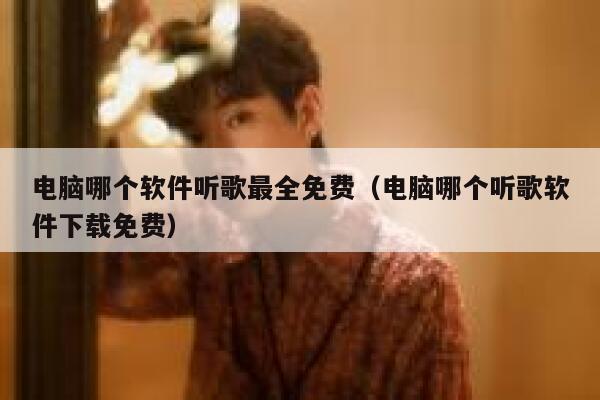 电脑哪个软件听歌最全免费(电脑哪个听歌软件下载免费) 第1张 电脑哪个软件听歌最全免费(电脑哪个听歌软件下载免费) 第1张