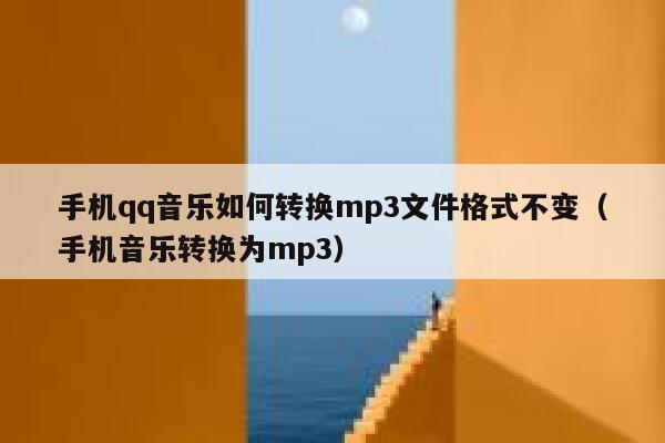 手机qq音乐如何转换mp3文件格式不变(手机音乐转换为mp3) 第1张 手机qq音乐如何转换mp3文件格式不变(手机音乐转换为mp3) 第1张