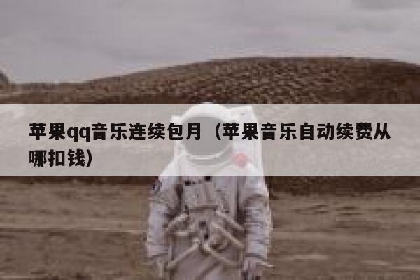 苹果qq音乐连续包月(苹果音乐自动续费从哪扣钱) 第1张 苹果qq音乐连续包月(苹果音乐自动续费从哪扣钱) 第1张