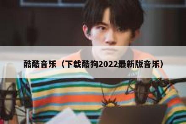 酷酷音乐（下载酷狗2022最新版音乐） 第1张