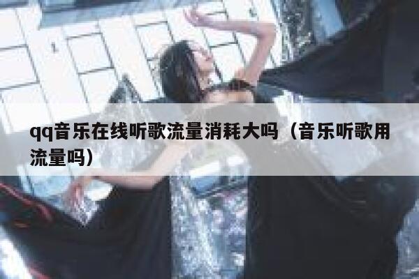 qq音乐在线听歌流量消耗大吗（音乐听歌用流量吗） 第1张