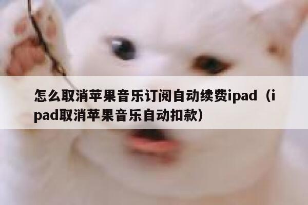 怎么取消苹果音乐订阅自动续费ipad（ipad取消苹果音乐自动扣款） 第1张