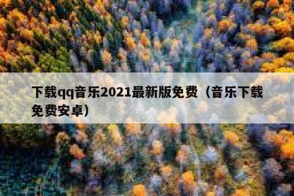 下载qq音乐2021最新版免费（音乐下载免费安卓） 第1张