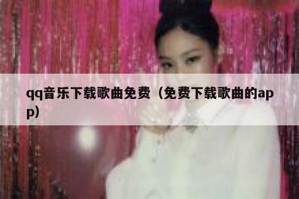 qq音乐下载歌曲免费（免费下载歌曲的app） 第1张