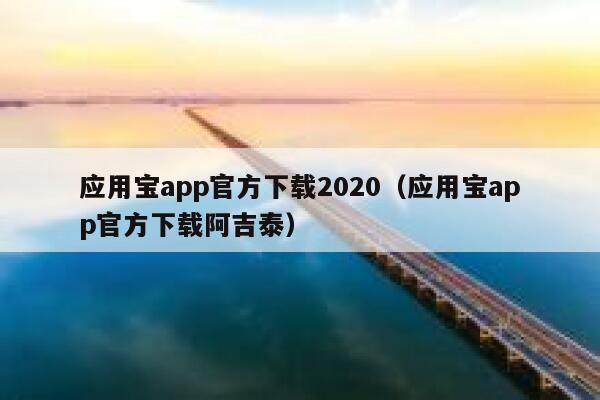应用宝app官方下载2020(应用宝app官方下载阿吉泰) 第1张 应用宝app官方下载2020(应用宝app官方下载阿吉泰) 第1张