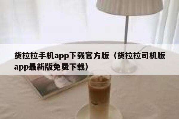 货拉拉手机app下载官方版（货拉拉司机版app最新版免费下载） 第1张